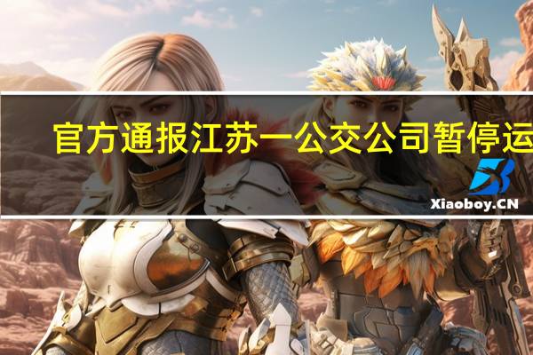 官方通报江苏一公交公司暂停运营：系民营公交企业已启动应急处置预案