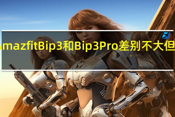 官方AmazfitBip3和Bip3Pro差别不大但总是很方便