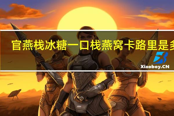官燕栈 冰糖一口栈燕窝卡路里是多少