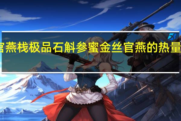 官燕栈 极品石斛参蜜金丝官燕的热量是多少