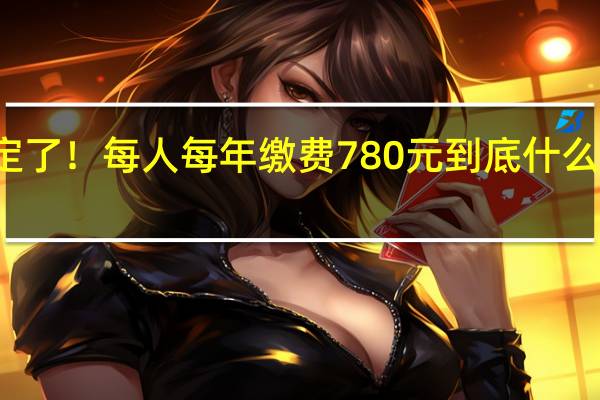 定了！每人每年缴费780元 到底什么情况嘞