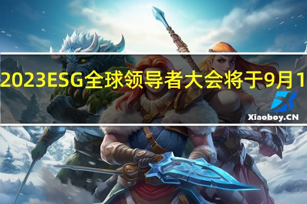 定了！2023ESG全球领导者大会将于9月13日盛大启幕