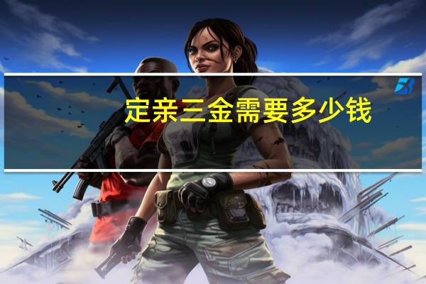 定亲三金需要多少钱