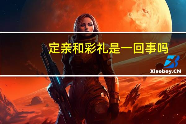 定亲和彩礼是一回事吗