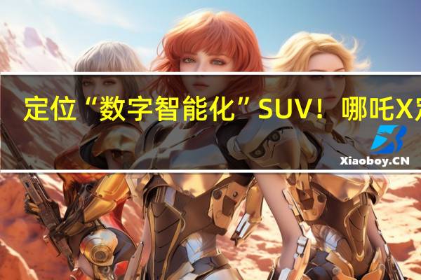 定位“数字智能化”SUV！哪吒X定档：10月18日正式上市
