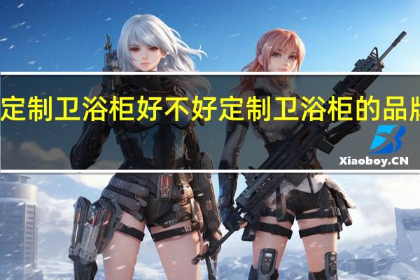 定制卫浴柜好不好定制卫浴柜的品牌推荐