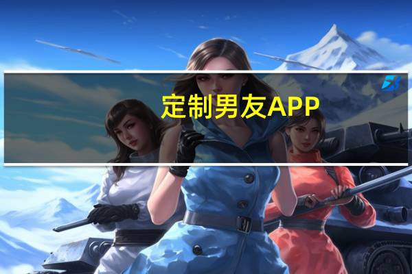 定制男友APP(关于定制男友APP简述)