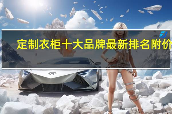 定制衣柜十大品牌最新排名 附价格
