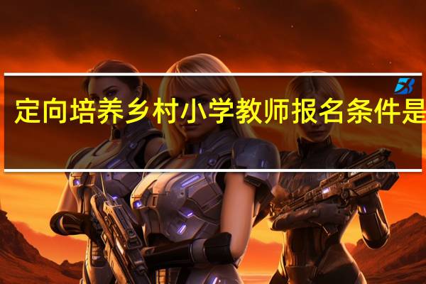 定向培养乡村小学教师报名条件是什么