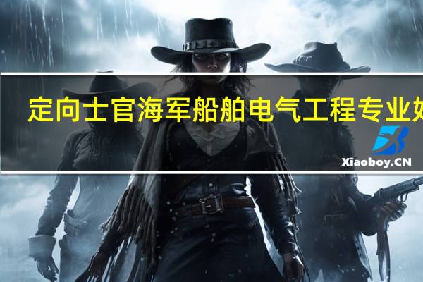 定向士官海军船舶电气工程专业好吗