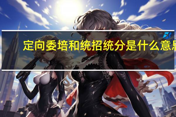 定向委培和统招统分是什么意思