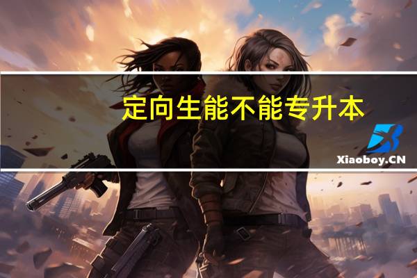 定向生能不能专升本