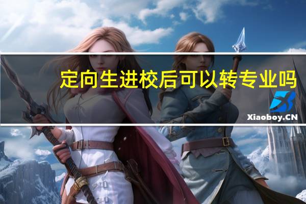 定向生进校后可以转专业吗
