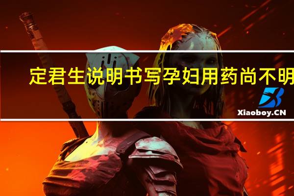 定君生说明书写孕妇用药尚不明确（定君生说明书）