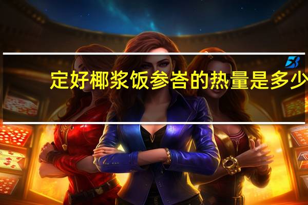 定好 椰浆饭参峇的热量是多少