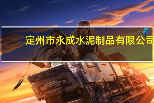 定州市永成水泥制品有限公司(关于定州市永成水泥制品有限公司简述)