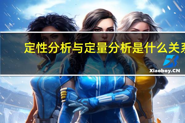 定性分析与定量分析是什么关系(定性分析与定量分析是什么关系)
