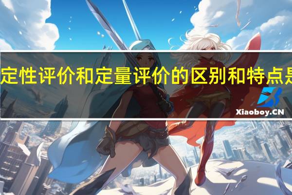 定性评价和定量评价的区别和特点是什么