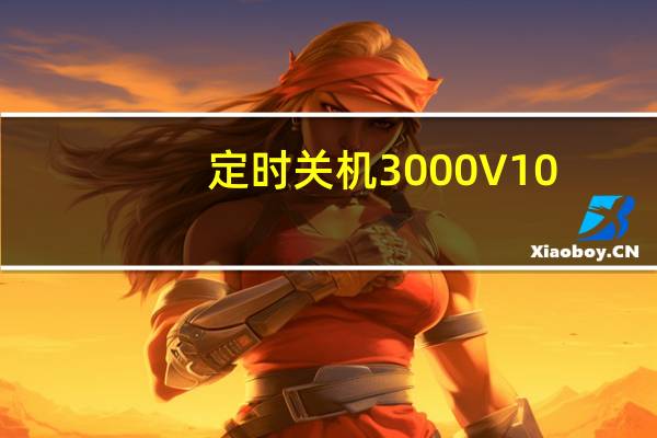 定时关机3000 V10.0.8 官方最新版（定时关机3000 V10.0.8 官方最新版功能简介）