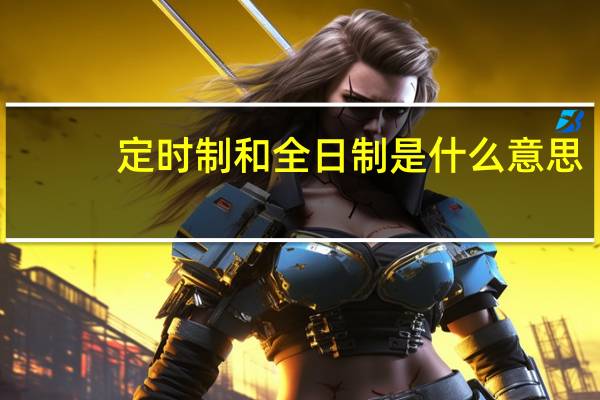 定时制和全日制是什么意思
