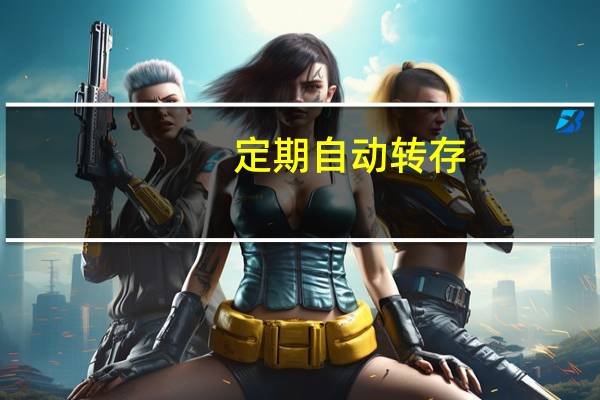 定期自动转存(关于定期自动转存简述)
