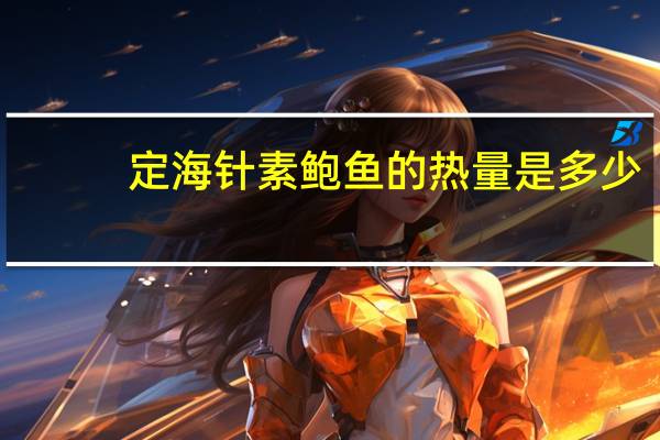 定海针 素鲍鱼的热量是多少