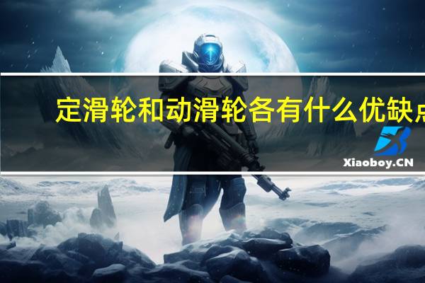 定滑轮和动滑轮各有什么优缺点(定滑轮与动滑轮的区别)