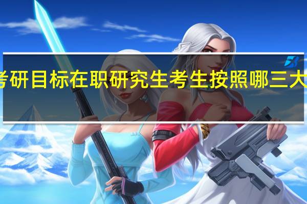 定考研目标在职研究生考生按照哪三大步骤进行