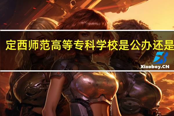 定西师范高等专科学校是公办还是民办