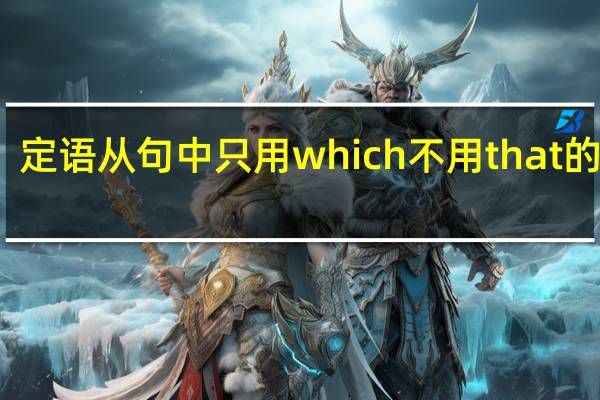 定语从句中只用which不用that的情况（which和that引导定语从句时有什么区别）