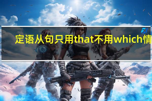 定语从句只用that不用which情况