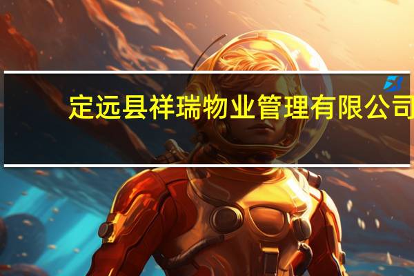 定远县祥瑞物业管理有限公司(关于定远县祥瑞物业管理有限公司简述)