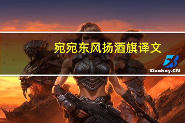 宛宛东风扬酒旗译文