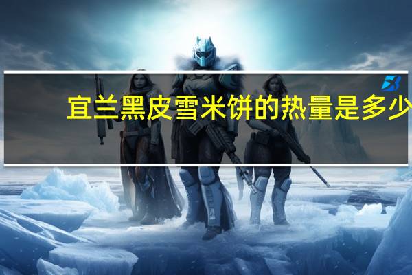 宜兰 黑皮雪米饼的热量是多少