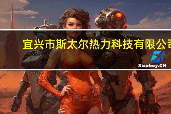 宜兴市斯太尔热力科技有限公司(关于宜兴市斯太尔热力科技有限公司简述)