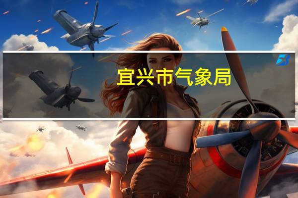 宜兴市气象局(关于宜兴市气象局简述)