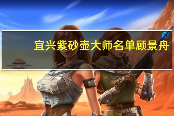 宜兴紫砂壶大师名单顾景舟（宜兴紫砂壶大师名单）