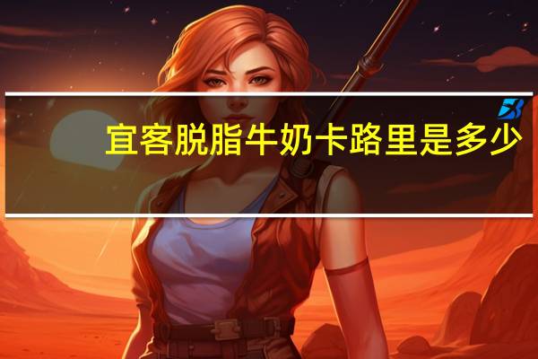 宜客 脱脂牛奶卡路里是多少