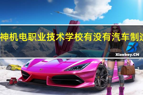 宜宾华神机电职业技术学校有没有汽车制造与维修专业