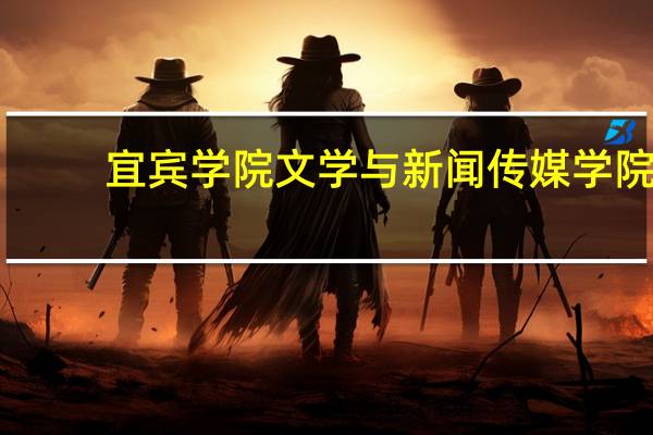 宜宾学院文学与新闻传媒学院(关于宜宾学院文学与新闻传媒学院简述)