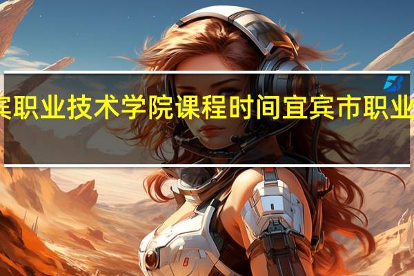 宜宾职业技术学院课程时间 宜宾市职业技术学院