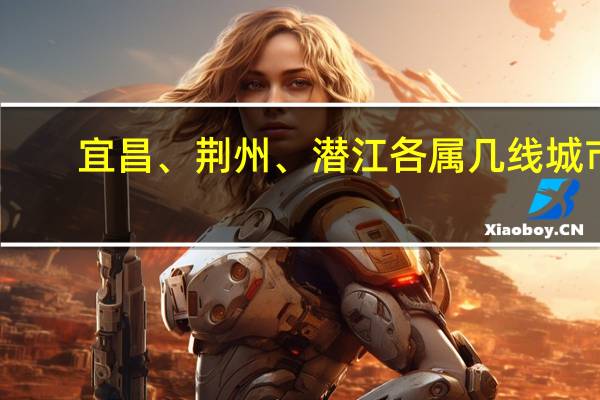 宜昌、荆州、潜江各属几线城市