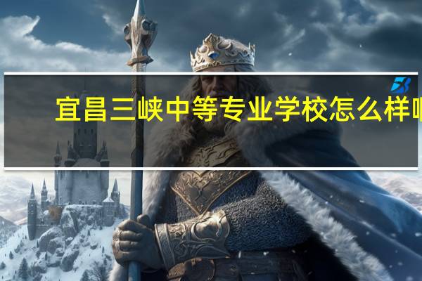 宜昌三峡中等专业学校怎么样啊