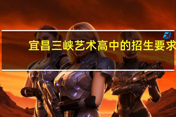 宜昌三峡艺术高中的招生要求