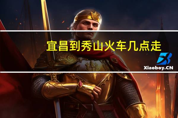 宜昌到秀山火车几点走