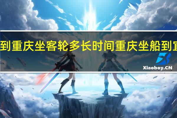 宜昌到重庆坐客轮多长时间 重庆坐船到宜昌要多久