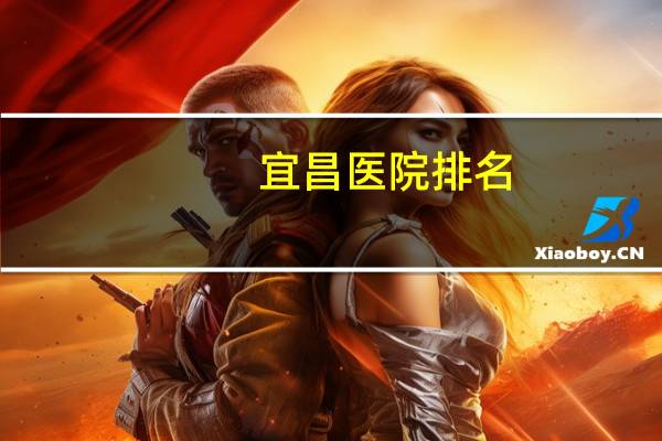 宜昌医院排名，宜昌中心医院在全国排名
