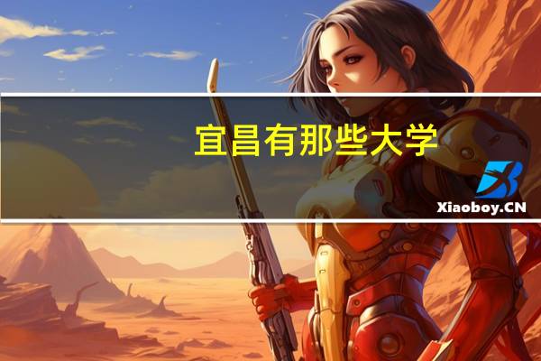 宜昌有那些大学，所有的专科学院，还有三峡大学下属的学院，越详细越好