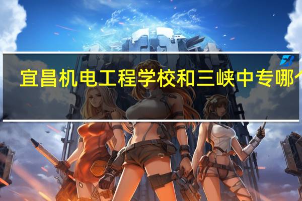 宜昌机电工程学校和三峡中专哪个好