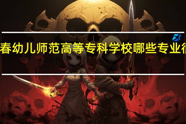 宜春幼儿师范高等专科学校哪些专业很受欢迎